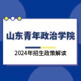 山東青年政治學(xué)院2024年招生政策解讀