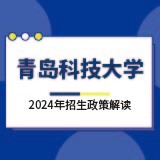 青島科技大學(xué)2024年招生政策解讀