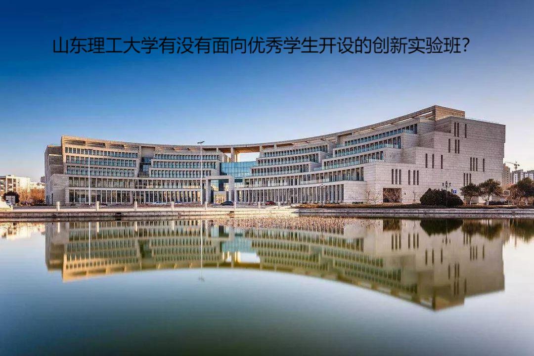 山東理工大學有沒有面向優(yōu)秀學生開設的創(chuàng)新實驗班？