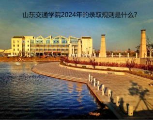 山東交通學院2024年的錄取規(guī)則是什么？