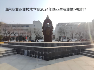 山東商業(yè)職業(yè)技術(shù)學(xué)院2024年畢業(yè)生就業(yè)情況如何？