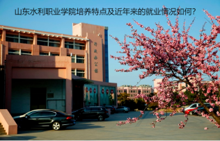 山東水利職業(yè)學(xué)院培養(yǎng)特點及近年來的就業(yè)情況如何？