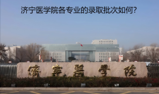 濟寧醫(yī)學(xué)院各專業(yè)的錄取批次如何？